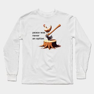 Chicken on an axe. Peace was not an option. Long Sleeve T-Shirt